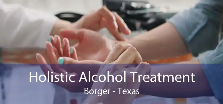Holistic Alcohol Treatment Borger - Texas