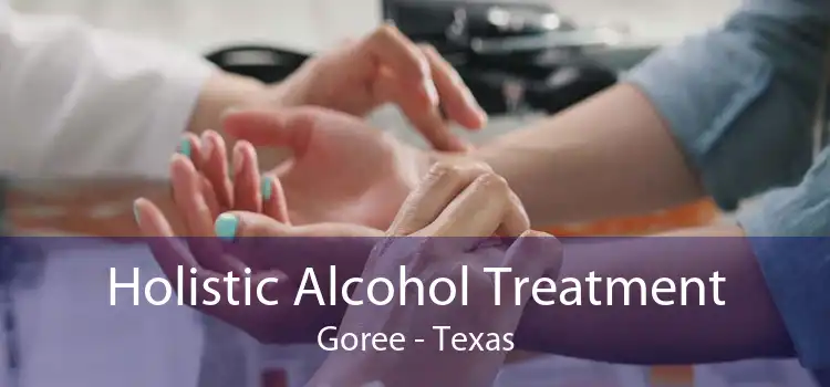 Holistic Alcohol Treatment Goree - Texas