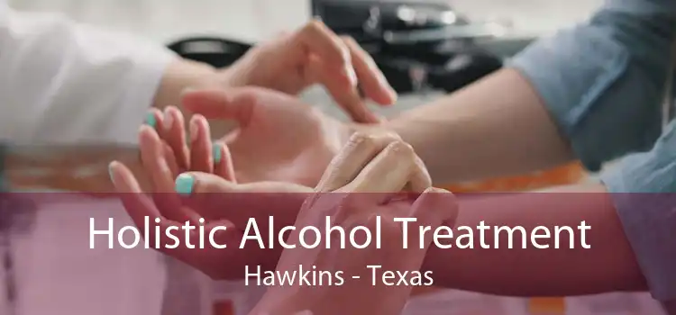 Holistic Alcohol Treatment Hawkins - Texas