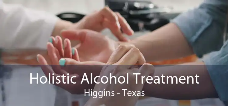 Holistic Alcohol Treatment Higgins - Texas