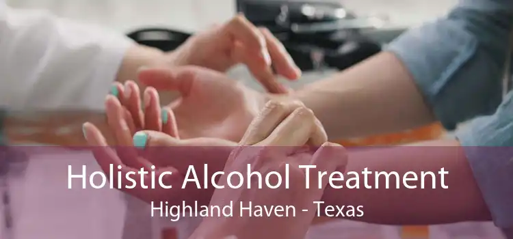Holistic Alcohol Treatment Highland Haven - Texas