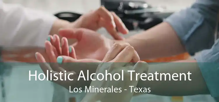 Holistic Alcohol Treatment Los Minerales - Texas