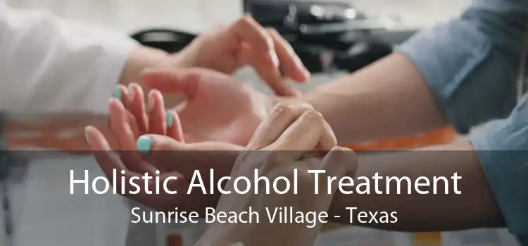 Holistic Alcohol Treatment Sunrise Beach Village - Texas