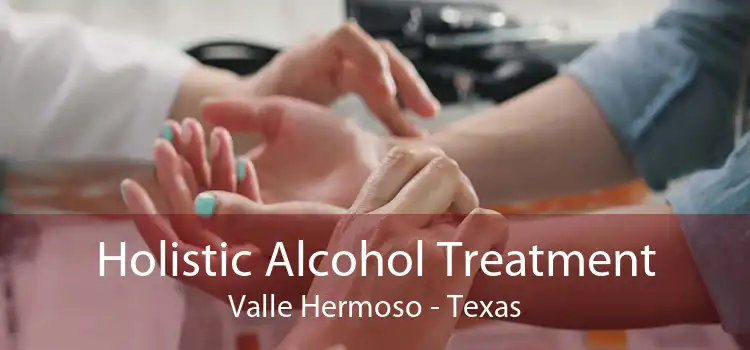 Holistic Alcohol Treatment Valle Hermoso - Texas