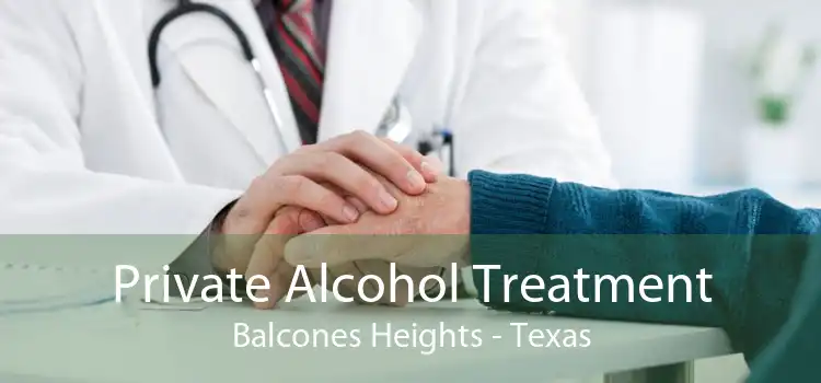Private Alcohol Treatment Balcones Heights - Texas