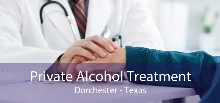 Private Alcohol Treatment Dorchester - Texas