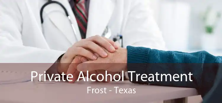Private Alcohol Treatment Frost - Texas