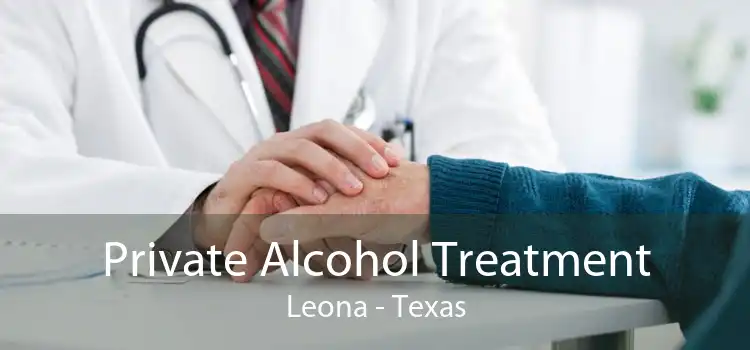 Private Alcohol Treatment Leona - Texas