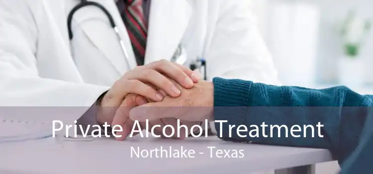 Private Alcohol Treatment Northlake - Texas