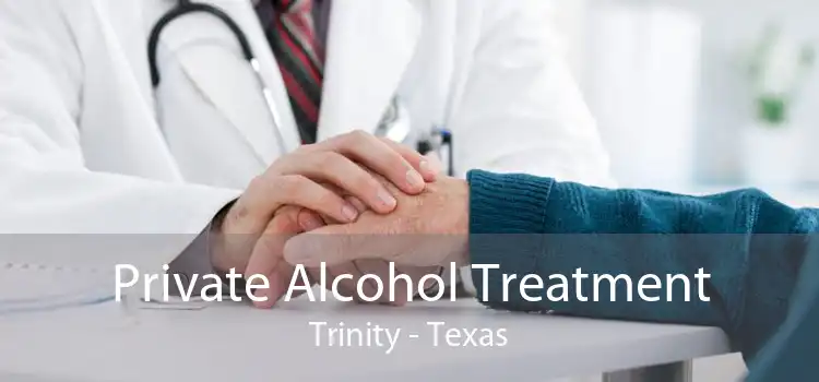 Private Alcohol Treatment Trinity - Texas